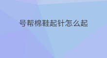 号帮棉鞋起针怎么起 领口起针是按照哪个针号起