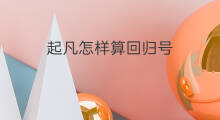 起凡怎样算回归号 起凡回归号条件
