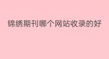 锦绣期刊哪个网站收录的好 锦绣期刊是什么收录
