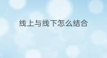 线上与线下怎么结合 线上线下怎么结合