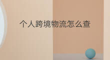 个人跨境物流怎么查 跨境电商物流怎么查物流