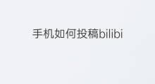 手机如何投稿bilibili bilibili投稿多久