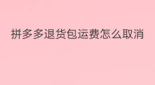 拼多多退货包运费怎么取消 拼多多退货怎么重新申请