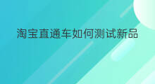 淘宝直通车如何测试新品 如何测试淘宝直通车