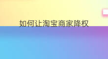 如何让淘宝商家降权 怎样让淘宝商家降权