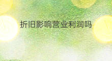 折旧影响营业利润吗 折旧影响利润吗