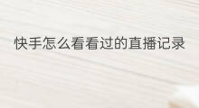快手怎么看看过的直播记录 抖音怎么看看直播记录