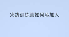 火线训练营如何添加人 穿越火线训练营路线在哪