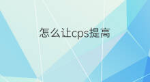 怎么让cps提高 怎么提高cps