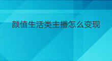 颜值生活类主播怎么变现 女人怎么靠颜值变现