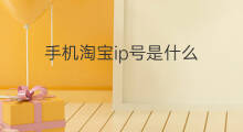 手机淘宝ip号是什么 淘宝的ip号是什么