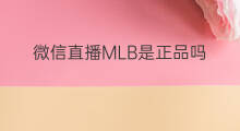 微信直播MLB是正品吗 微信直播是正品么吗