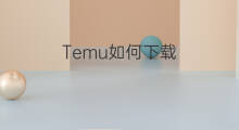 Temu如何下载 在美国如何下载temu