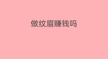 做纹眉赚钱吗 开纹眉店赚钱吗