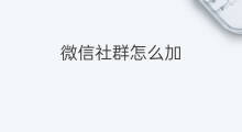 微信社群怎么加 微信社群怎么主持