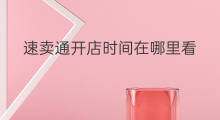 速卖通开店时间在哪里看 速卖通在哪里看开店时间