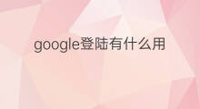 google登陆有什么用 google如何登陆