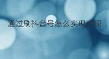 通过刷抖音号怎么实现变现 会通过什么产品来实现变现