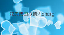 花房集团拟接入chatgpt(接入chatgpt)