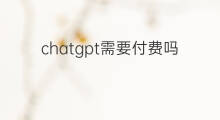 chatgpt需要付费吗(chatgpt使用需要付费吗)