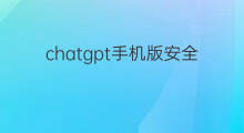 chatgpt手机版安全吗 手机安装chatgpt安全吗