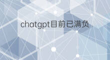 chatgpt目前已满负荷运转(chatgpt满负荷运转)