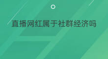 直播网红属于社群经济吗 社群经济包括粉丝经济吗