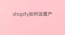 shopify如何设置产品展示 shopify怎么设置产品折扣