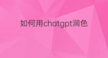 如何用chatgpt润色英语模板(如何用chatgpt润色英语)