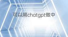 可以用chatgpt做中英翻译吗 可以用chatgpt做翻译吗