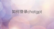 如何登录chatgpt(中国如何登录chatGPT)