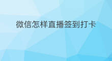 微信怎样直播签到打卡 微信直播打卡签到在哪里
