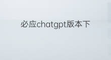必应chatgpt版本下载 必应chatgpt版本
