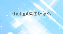 chatgpt桌面版怎么下载 chatgpt桌面版下载