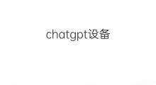 chatgpt设备 chatgpt储存设备