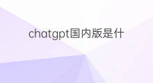 chatgpt国内版是什么软件 chatgpt软件国内版