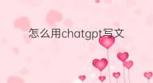 怎么用chatgpt写文章 用chatgpt写文章