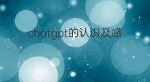 chatgpt的认识及感受(chatgpt的感受)