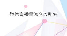 微信直播里怎么改别名 微信直播签名怎么改