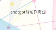chatgpt能制作商业方案吗(chatgpt能制作网站吗)