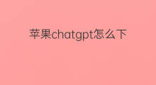 苹果chatgpt怎么下 苹果怎么下chatGPT