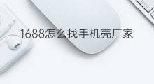 1688怎么找手机壳厂家 怎么在手机1688找厂家