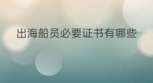 出海船员必要证书有哪些 出海船员要走哪些程序工作