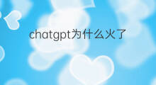 chatgpt为什么火了 chatgpt火了