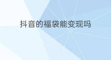 抖音的福袋能变现吗 抖音福袋可信吗