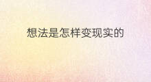 想法是怎样变现实的 想法是怎样变现实的例子