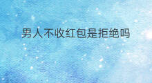 男人不收红包是拒绝吗 女孩不领红包是拒绝吗
