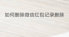 如何删除微信红包记录删除 如何删除微信红包记录