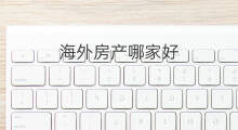 海外房产哪家好 哪里投资海外房产好