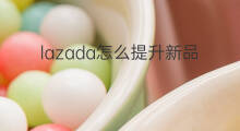 lazada怎么提升新品 lazada如何推新品